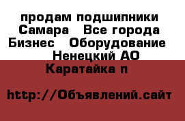 продам подшипники Самара - Все города Бизнес » Оборудование   . Ненецкий АО,Каратайка п.